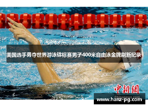 美国选手勇夺世界游泳锦标赛男子400米自由泳金牌刷新纪录 美国选手勇夺世界游泳锦标赛男子400米自由泳金牌刷新纪录