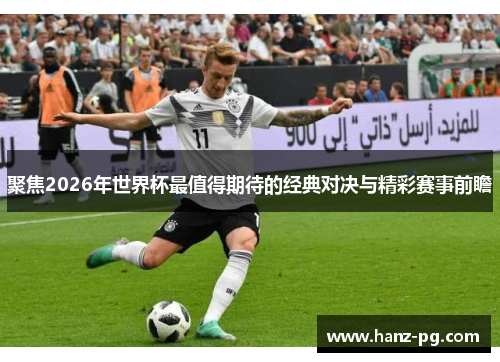 聚焦2026年世界杯最值得期待的经典对决与精彩赛事前瞻 聚焦2026年世界杯最值得期待的经典对决与精彩赛事前瞻