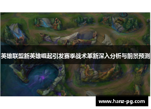 英雄联盟新英雄崛起引发赛季战术革新深入分析与前景预测