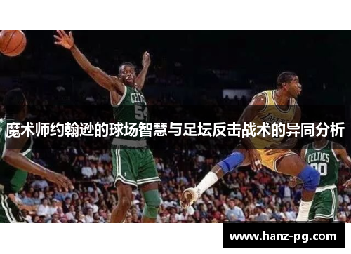魔术师约翰逊的球场智慧与足坛反击战术的异同分析