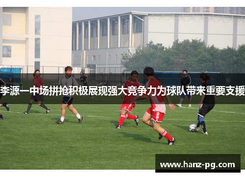李源一中场拼抢积极展现强大竞争力为球队带来重要支援