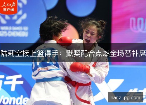 陆莉空接上篮得手：默契配合点燃全场替补席