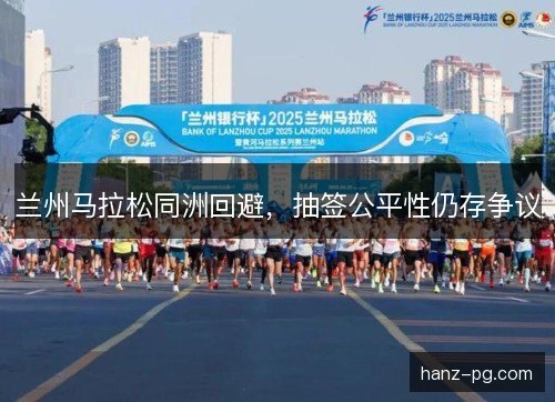兰州马拉松同洲回避，抽签公平性仍存争议