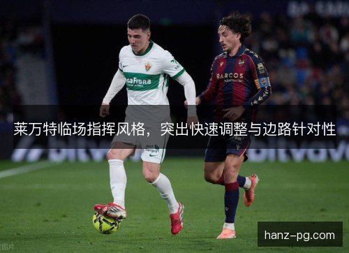 莱万特临场指挥风格，突出快速调整与边路针对性