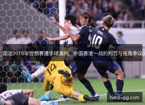 国足2015年世预赛遭手球漏判,中国香港一战的判罚与视角争议 国足2015年世预赛遭手球漏判,中国香港一战的判罚与视角争议